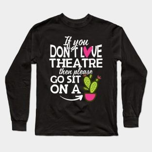 If You Don't Love Theatre Go Sit On A Cactus! Long Sleeve T-Shirt